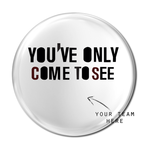 You've only come to see... (Pin badge)